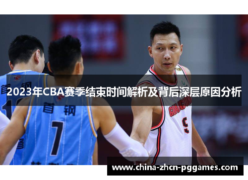 2023年CBA赛季结束时间解析及背后深层原因分析 2023年CBA赛季结束时间解析及背后深层原因分析
