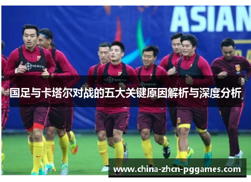 国足与卡塔尔对战的五大关键原因解析与深度分析 国足与卡塔尔对战的五大关键原因解析与深度分析