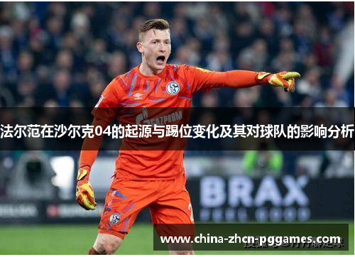 法尔范在沙尔克04的起源与踢位变化及其对球队的影响分析 法尔范在沙尔克04的起源与踢位变化及其对球队的影响分析