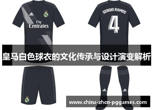 皇马白色球衣的文化传承与设计演变解析 皇马白色球衣的文化传承与设计演变解析
