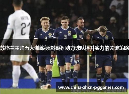 苏格兰主帅五大训练秘诀揭秘 助力球队提升实力的关键策略 苏格兰主帅五大训练秘诀揭秘 助力球队提升实力的关键策略