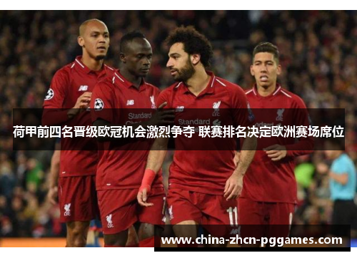 荷甲前四名晋级欧冠机会激烈争夺 联赛排名决定欧洲赛场席位