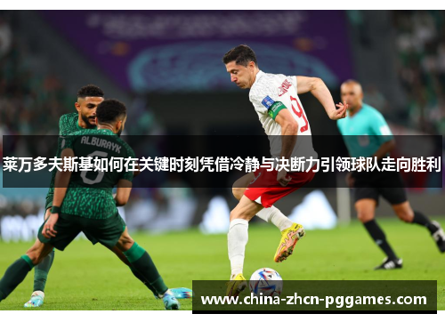 莱万多夫斯基如何在关键时刻凭借冷静与决断力引领球队走向胜利