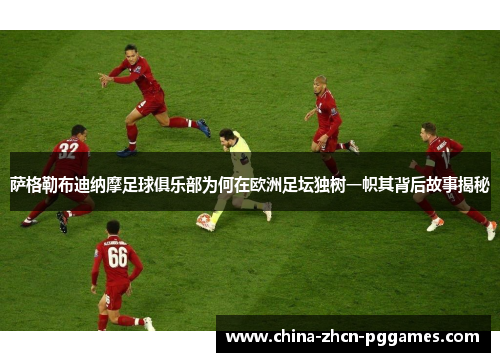 萨格勒布迪纳摩足球俱乐部为何在欧洲足坛独树一帜其背后故事揭秘