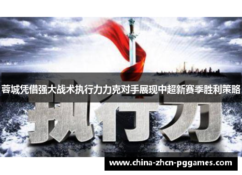 蓉城凭借强大战术执行力力克对手展现中超新赛季胜利策略 蓉城凭借强大战术执行力力克对手展现中超新赛季胜利策略