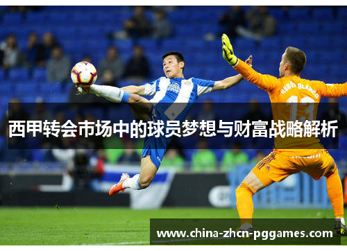 西甲转会市场中的球员梦想与财富战略解析