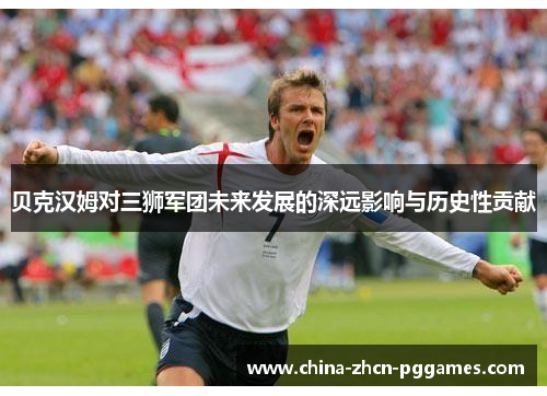 贝克汉姆对三狮军团未来发展的深远影响与历史性贡献