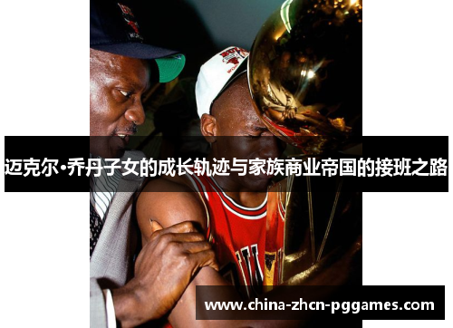 迈克尔·乔丹子女的成长轨迹与家族商业帝国的接班之路