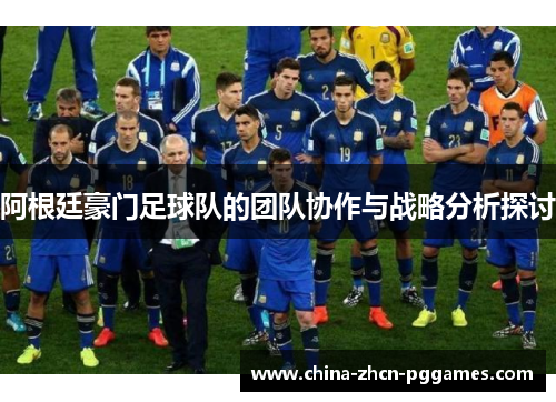 阿根廷豪门足球队的团队协作与战略分析探讨