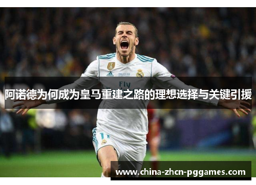 阿诺德为何成为皇马重建之路的理想选择与关键引援