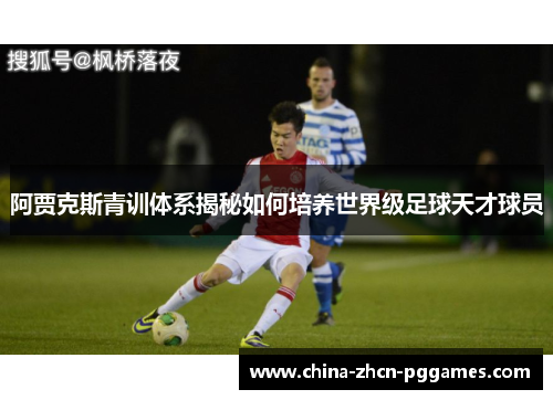 阿贾克斯青训体系揭秘如何培养世界级足球天才球员