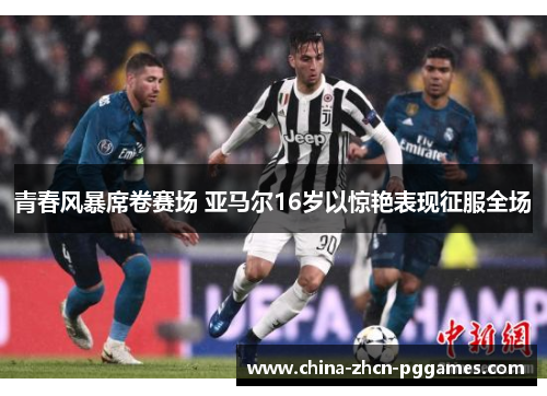 青春风暴席卷赛场 亚马尔16岁以惊艳表现征服全场