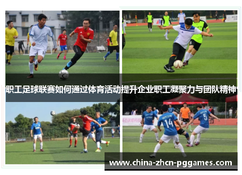职工足球联赛如何通过体育活动提升企业职工凝聚力与团队精神 职工足球联赛如何通过体育活动提升企业职工凝聚力与团队精神