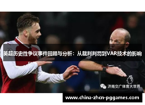 英超历史性争议事件回顾与分析:从裁判判罚到VAR技术的影响 英超历史性争议事件回顾与分析:从裁判判罚到VAR技术的影响