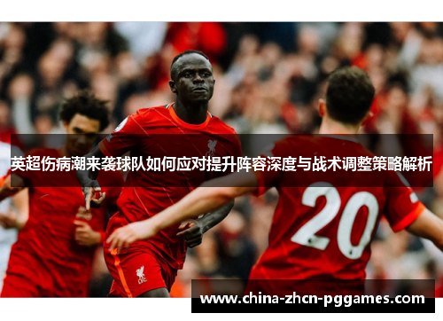 英超伤病潮来袭球队如何应对提升阵容深度与战术调整策略解析