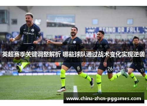英超赛季关键调整解析 哪些球队通过战术变化实现逆袭 英超赛季关键调整解析 哪些球队通过战术变化实现逆袭