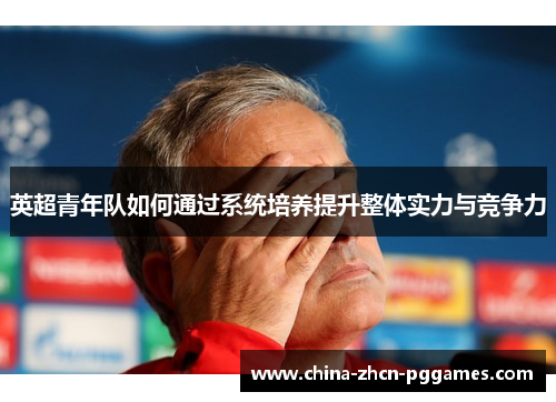 英超青年队如何通过系统培养提升整体实力与竞争力