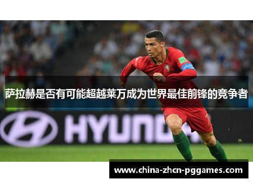 萨拉赫是否有可能超越莱万成为世界最佳前锋的竞争者