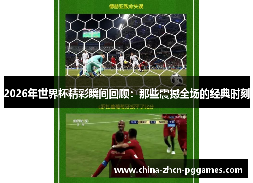 2026年世界杯精彩瞬间回顾:那些震撼全场的经典时刻 2026年世界杯精彩瞬间回顾:那些震撼全场的经典时刻