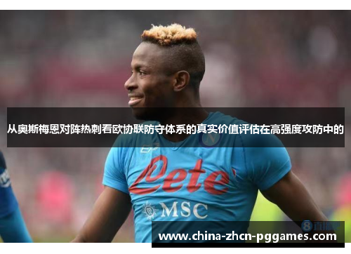 从奥斯梅恩对阵热刺看欧协联防守体系的真实价值评估在高强度攻防中的 从奥斯梅恩对阵热刺看欧协联防守体系的真实价值评估在高强度攻防中的