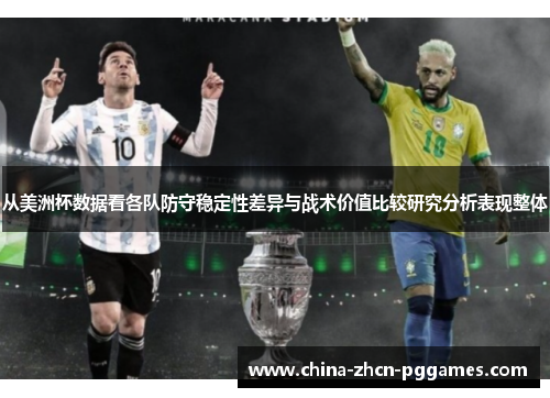 从美洲杯数据看各队防守稳定性差异与战术价值比较研究分析表现整体 从美洲杯数据看各队防守稳定性差异与战术价值比较研究分析表现整体