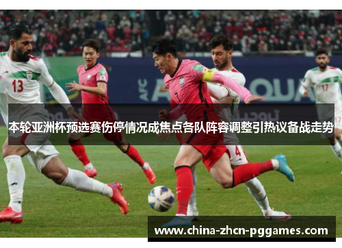 本轮亚洲杯预选赛伤停情况成焦点各队阵容调整引热议备战走势 本轮亚洲杯预选赛伤停情况成焦点各队阵容调整引热议备战走势