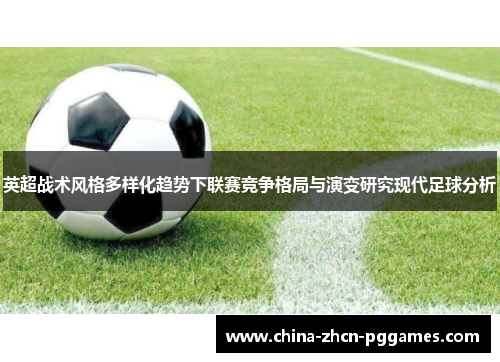 英超战术风格多样化趋势下联赛竞争格局与演变研究现代足球分析 英超战术风格多样化趋势下联赛竞争格局与演变研究现代足球分析