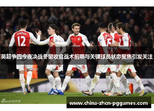 英超争四今夜决战冬窗收官战术前瞻与关键球员状态聚焦引发关注 英超争四今夜决战冬窗收官战术前瞻与关键球员状态聚焦引发关注