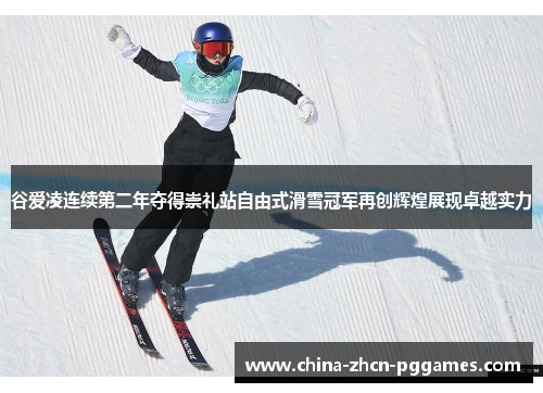 谷爱凌连续第二年夺得崇礼站自由式滑雪冠军再创辉煌展现卓越实力