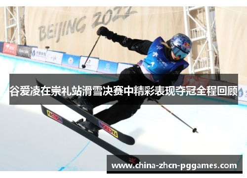 谷爱凌在崇礼站滑雪决赛中精彩表现夺冠全程回顾 谷爱凌在崇礼站滑雪决赛中精彩表现夺冠全程回顾