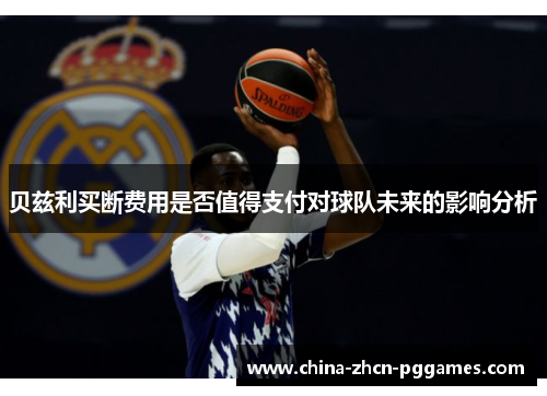 贝兹利买断费用是否值得支付对球队未来的影响分析