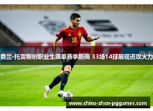 费兰-托雷斯创职业生涯单赛季新高 33场14球展现进攻火力 费兰-托雷斯创职业生涯单赛季新高 33场14球展现进攻火力