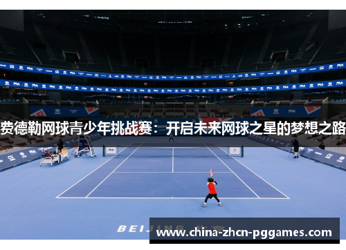 费德勒网球青少年挑战赛：开启未来网球之星的梦想之路