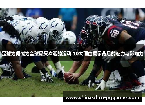 足球为何成为全球最受欢迎的运动 10大理由揭示背后的魅力与影响力