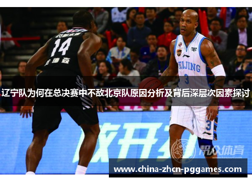辽宁队为何在总决赛中不敌北京队原因分析及背后深层次因素探讨