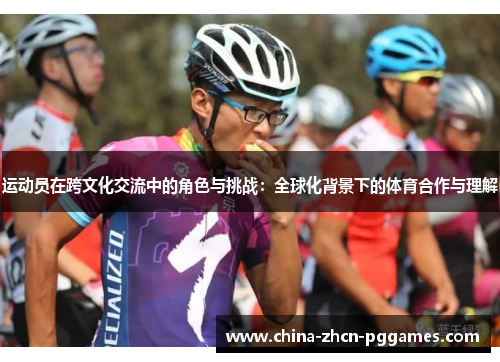 运动员在跨文化交流中的角色与挑战：全球化背景下的体育合作与理解