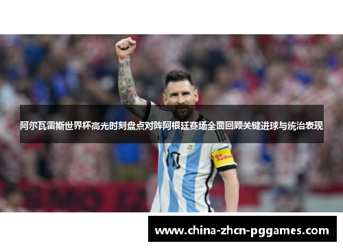 阿尔瓦雷斯世界杯高光时刻盘点对阵阿根廷赛场全面回顾关键进球与统治表现