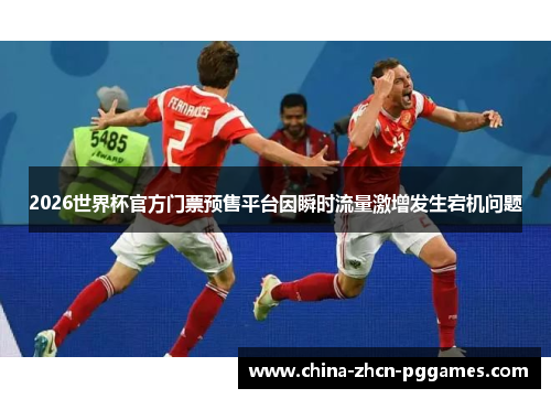 2026世界杯官方门票预售平台因瞬时流量激增发生宕机问题