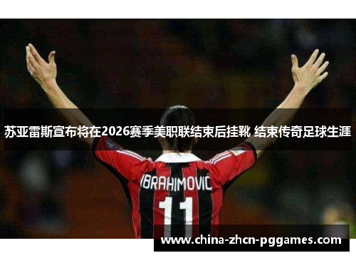 苏亚雷斯宣布将在2026赛季美职联结束后挂靴 结束传奇足球生涯 苏亚雷斯宣布将在2026赛季美职联结束后挂靴 结束传奇足球生涯