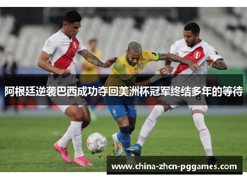 阿根廷逆袭巴西成功夺回美洲杯冠军终结多年的等待