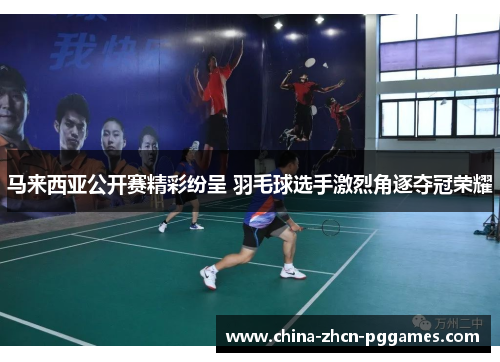 马来西亚公开赛精彩纷呈 羽毛球选手激烈角逐夺冠荣耀