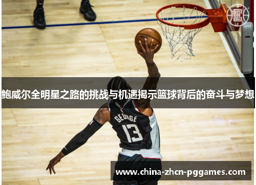 鲍威尔全明星之路的挑战与机遇揭示篮球背后的奋斗与梦想