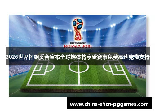 2026世界杯组委会宣布全球媒体将享受赛事免费高速宽带支持