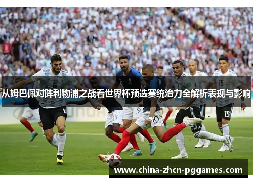 从姆巴佩对阵利物浦之战看世界杯预选赛统治力全解析表现与影响