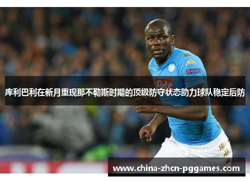 库利巴利在新月重现那不勒斯时期的顶级防守状态助力球队稳定后防