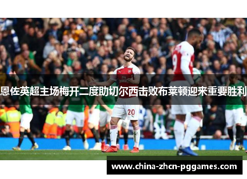 恩佐英超主场梅开二度助切尔西击败布莱顿迎来重要胜利
