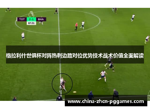 格拉利什世俱杯对阵热刺边路对位优势技术战术价值全面解读