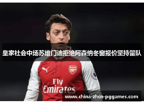 皇家社会中场苏维门迪拒绝阿森纳冬窗报价坚持留队