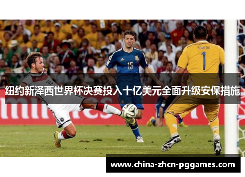 纽约新泽西世界杯决赛投入十亿美元全面升级安保措施 纽约新泽西世界杯决赛投入十亿美元全面升级安保措施