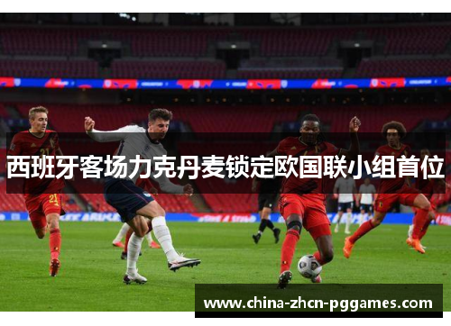 西班牙客场力克丹麦锁定欧国联小组首位